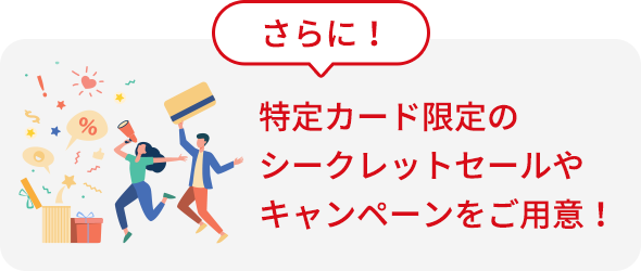 さらに！特定カード限定のシークレットセールやキャンペーンをご用意！